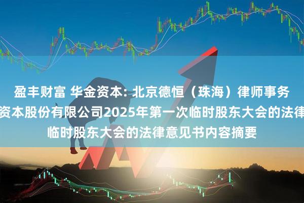 盈丰财富 华金资本: 北京德恒（珠海）律师事务所关于珠海华金资本股份有限公司2025年第一次临时股东大会的法律意见书内容摘要