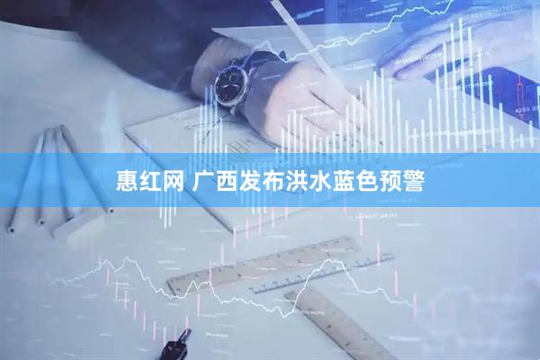 惠红网 广西发布洪水蓝色预警