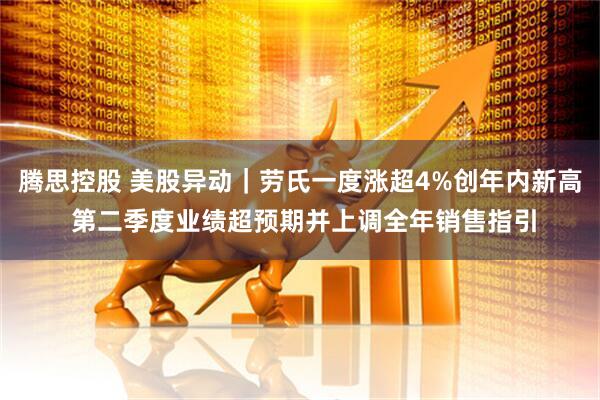 腾思控股 美股异动｜劳氏一度涨超4%创年内新高 第二季度业绩超预期并上调全年销售指引