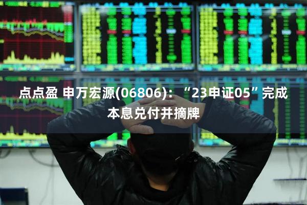 点点盈 申万宏源(06806)：“23申证05”完成本息兑付并摘牌