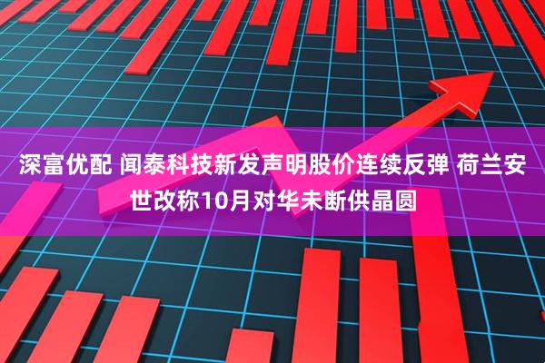 深富优配 闻泰科技新发声明股价连续反弹 荷兰安世改称10月对华未断供晶圆