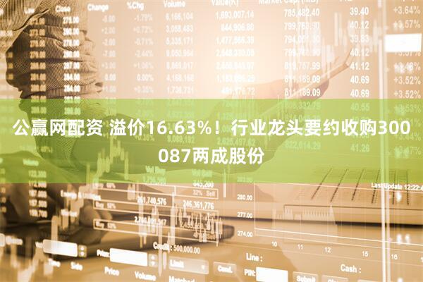 公赢网配资 溢价16.63%!行业龙头要约收购300087两成股份