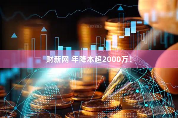 财新网 年降本超2000万!