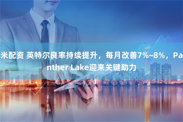 米配资 英特尔良率持续提升，每月改善7%~8%，Panther Lake迎来关键助力